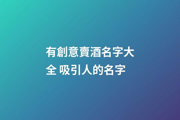 有創意賣酒名字大全 吸引人的名字-第1張-公司起名-玄機派